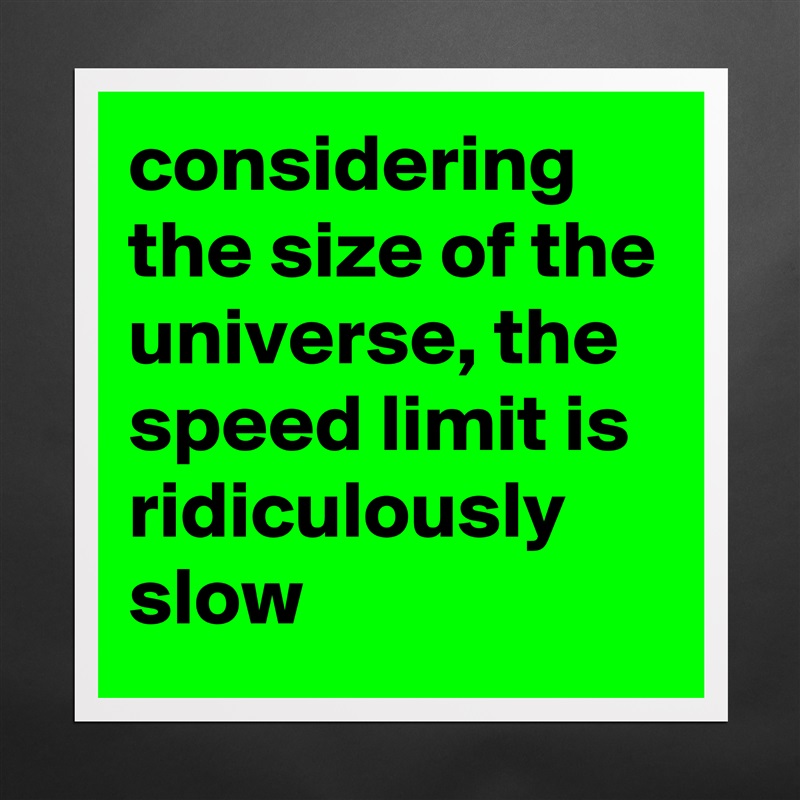 considering the size of the universe, the speed limit is ridiculously slow Matte White Poster Print Statement Custom 