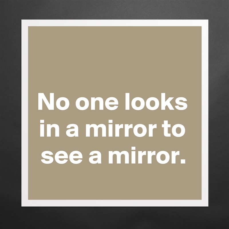

No one looks in a mirror to see a mirror. Matte White Poster Print Statement Custom 
