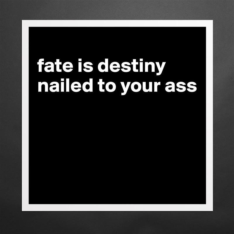 
fate is destiny nailed to your ass



 Matte White Poster Print Statement Custom 
