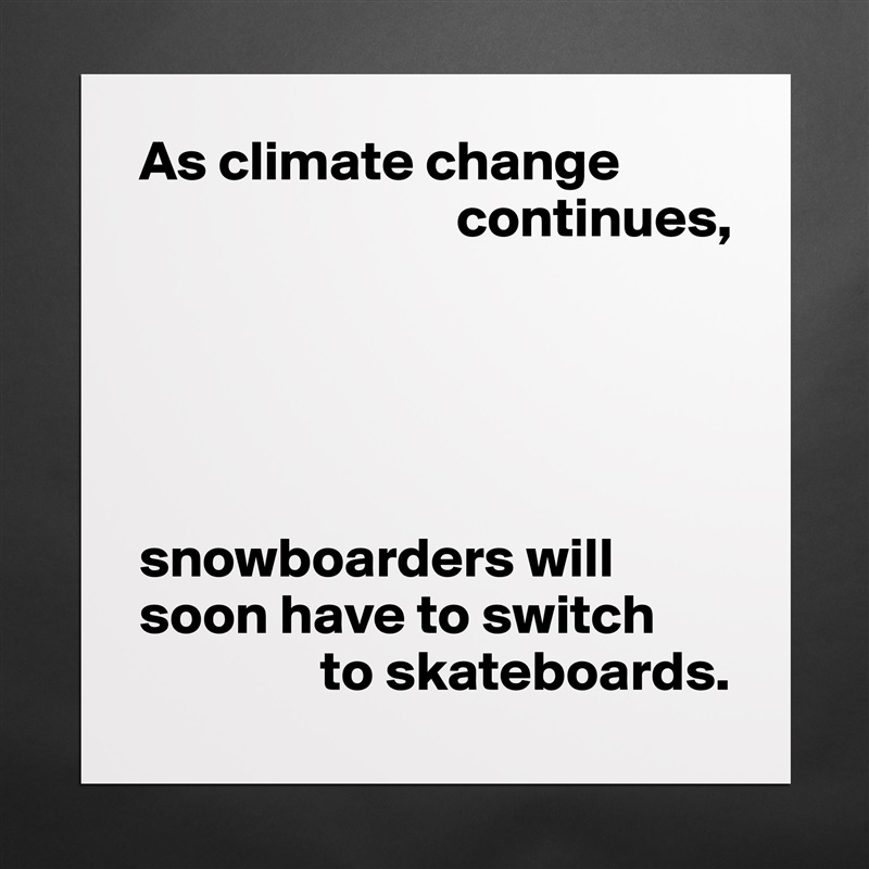As climate change 
                            continues,





snowboarders will soon have to switch
                to skateboards. Matte White Poster Print Statement Custom 